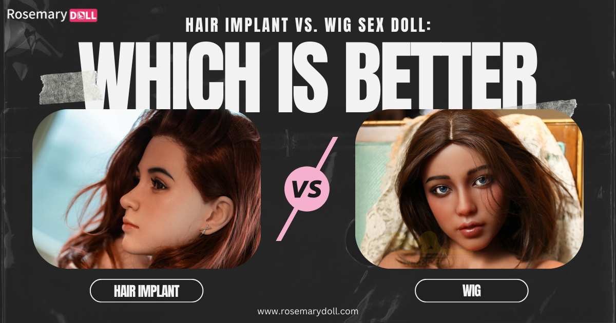 Hair Implant vs. Wig Sex Doll Which is Better