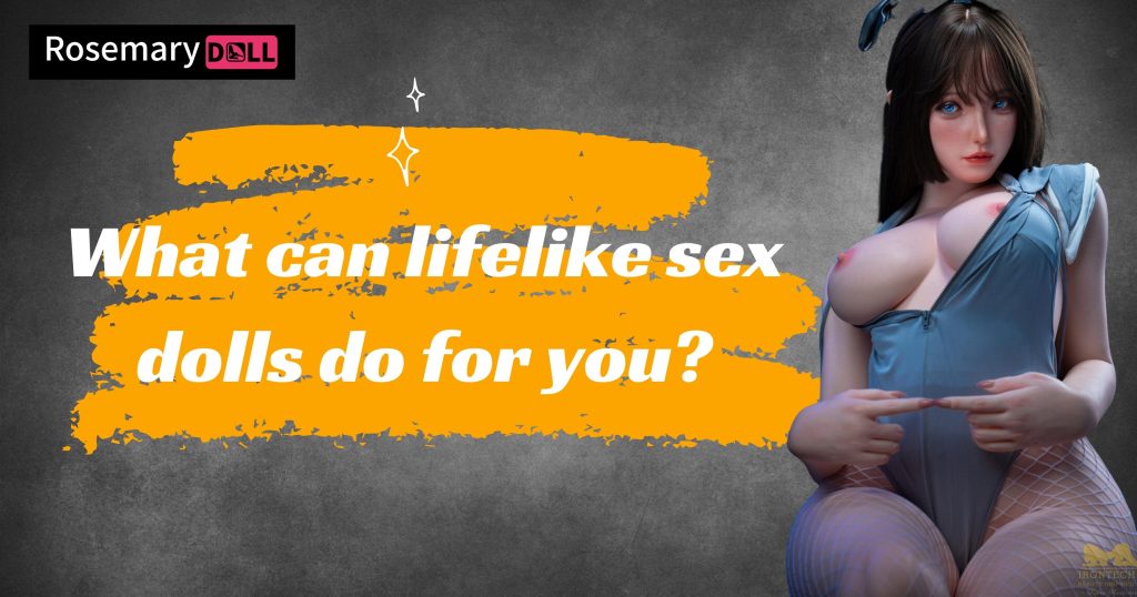 What can lifelike sex dolls do for you?