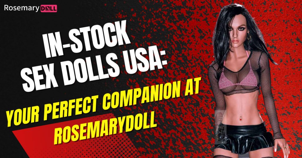 In-Stock Sex Dolls USA: Your Perfect Companion at RosemaryDoll