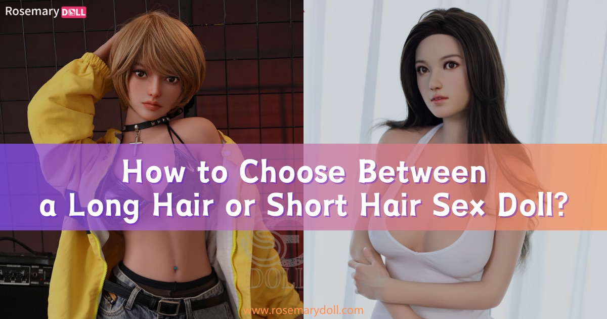 How to Choose Between a Long Hair or Short Hair Sex Doll