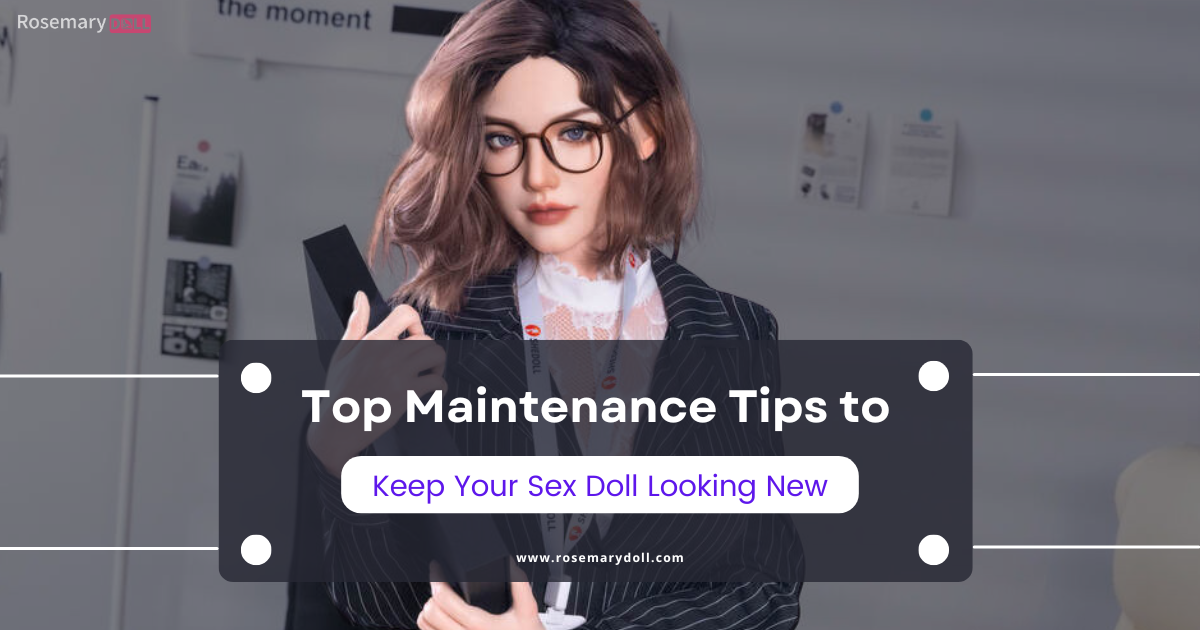 Top Maintenance Tips to Keep Your Sex Doll Looking New