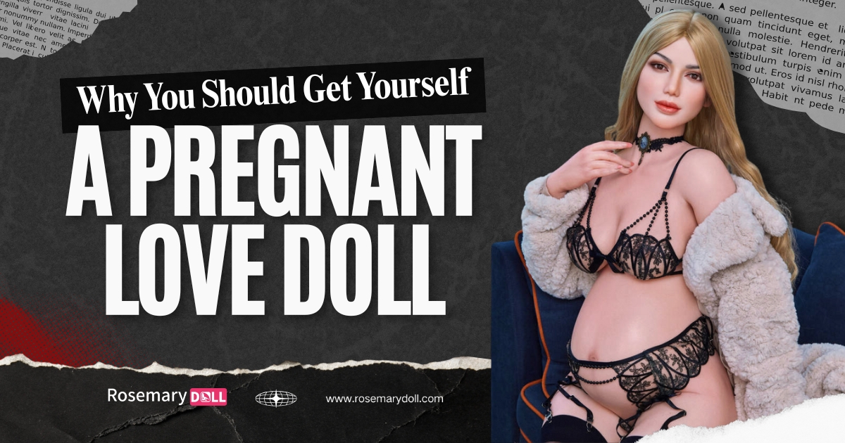 Why You Should Get Yourself a Pregnant Love Doll